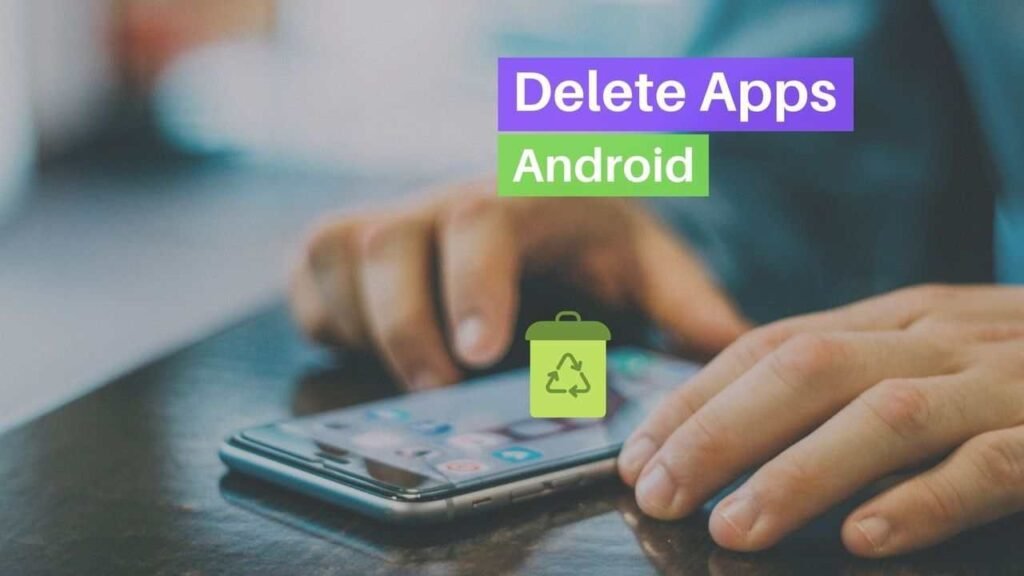 Why Deleting Apps Is Important For Android Users: delete apps on andriod